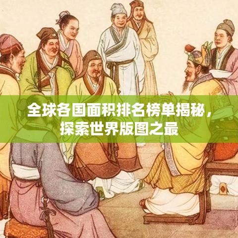 全球各国面积排名榜单揭秘，探索世界版图之最