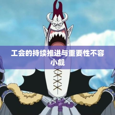 工会的持续推进与重要性不容小觑