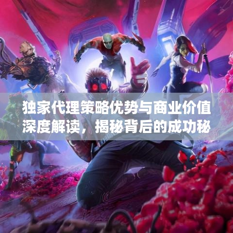 独家代理策略优势与商业价值深度解读，揭秘背后的成功秘诀！