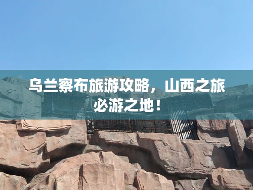 乌兰察布旅游攻略，山西之旅必游之地！