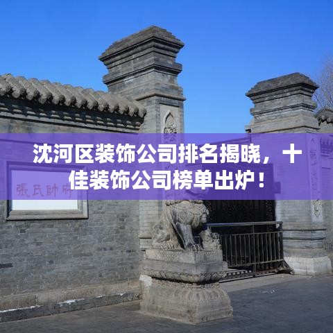 沈河区装饰公司排名揭晓，十佳装饰公司榜单出炉！