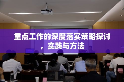 重点工作的深度落实策略探讨，实践与方法