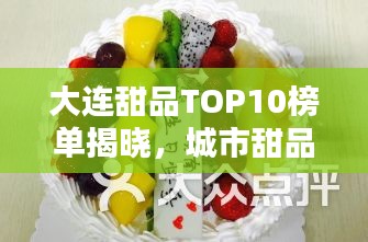 大连甜品TOP10榜单揭晓，城市甜品文化魅力一览无余