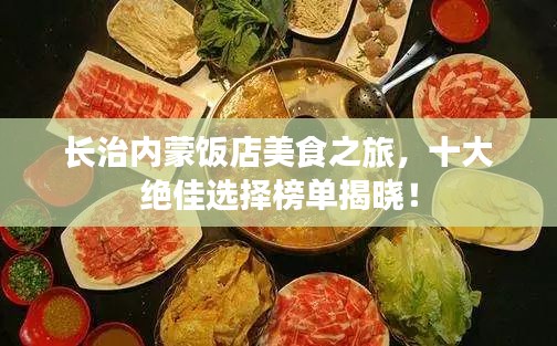 长治内蒙饭店美食之旅，十大绝佳选择榜单揭晓！