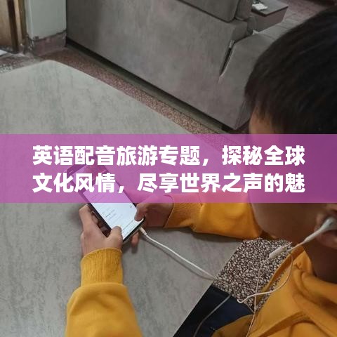 英语配音旅游专题，探秘全球文化风情，尽享世界之声的魅力之旅