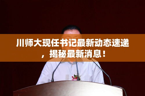 川师大现任书记最新动态速递，揭秘最新消息！
