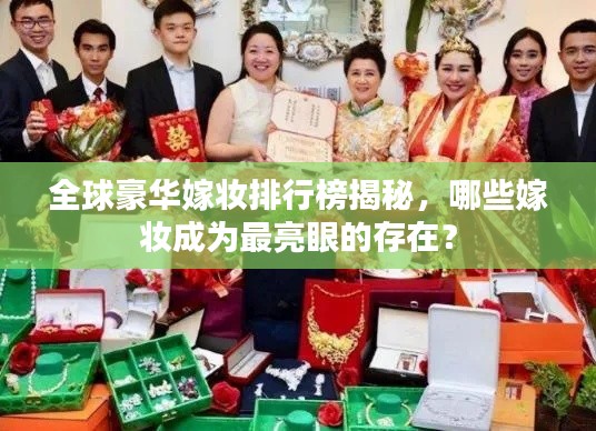 全球豪华嫁妆排行榜揭秘，哪些嫁妆成为最亮眼的存在？