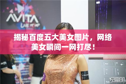 揭秘百度五大美女图片，网络美女瞬间一网打尽！