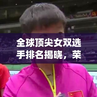 全球顶尖女双选手排名揭晓，荣耀与努力的较量！
