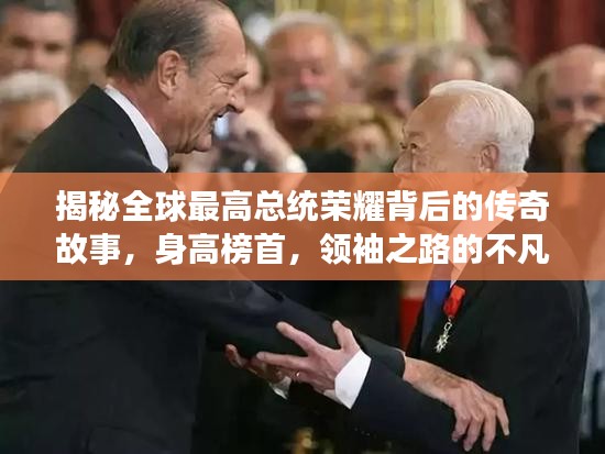 揭秘全球最高总统荣耀背后的传奇故事，身高榜首，领袖之路的不凡旅程