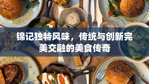 锦记独特风味，传统与创新完美交融的美食传奇