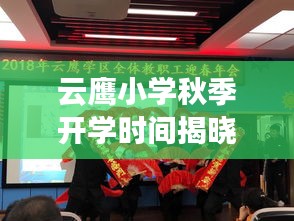 云鹰小学秋季开学时间揭晓，最新开学动态抢先看！