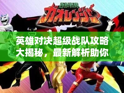 英雄对决超级战队攻略大揭秘，最新解析助你成为顶尖玩家！